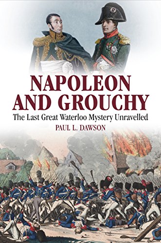 Napoleon and Grouchy: The Last Great Waterloo Mystery Unravelled by Paul L Dawson