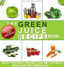 The Green Juice Recipe Book Detox Your Body Then Juice Your Way To Vitality Health And Fast Weight Loss Detox Your Body Then Juice Your Way To - 