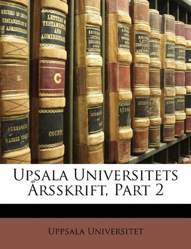 Upsala Universitets Årsskrift, Part 2 (Swedish Edition) by Uppsala Universitet
