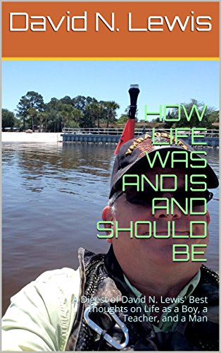 [R.E.A.D] HOW LIFE WAS AND IS AND SHOULD BE: A Digest of David N. Lewis' Best Thoughts on Life as a Boy, a Tea<br />E.P.U.B