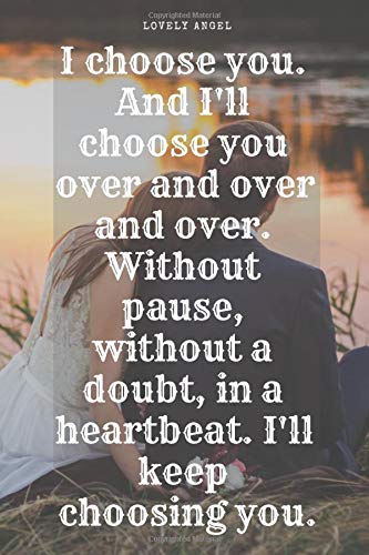 I Choose You And I Ll Choose You Over And Over And Over Without Pause Without A Doubt In A Heartbeat I Ll Keep Choosing You Journal Love Love Love Balls 110 Pages