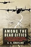 Among the Dead Cities: The History and Moral Legacy of the WWII Bombing of Civilians in Germany and Japan