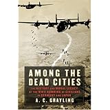 Among the Dead Cities: The History and Moral Legacy of the WWII Bombing of Civilians in Germany and Japan