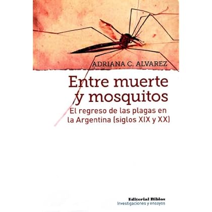 Entre muerte y mosquitos. El regreso de las plagas en la Argentina (siglos XIX y XX) Entre muerte y mosquitos. El regreso de las plagas en la Argentina (siglos XIX y XX)