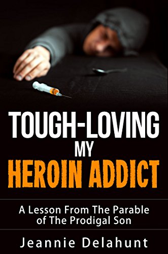 TOUGH - LOVING MY HEROIN ADDICT: A Lesson From The Parable of The Prodigal Son (First in a trilogy of e-books: Triumph of Prevailing Prayer)