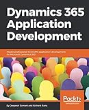 Dynamics 365 Application Development: Master professional-level CRM application development for Microsoft Dynamics 365 by Deepesh Somani, Nishant Rana