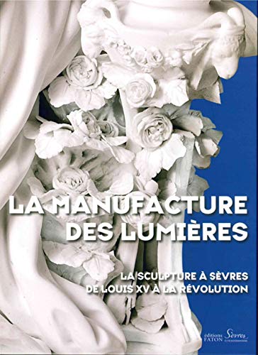 La Manufacture des Lumières: La sculpture à Sèvres de Louis XV à la Révolution (French Edition) by Collectif