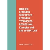 MACHINE LEARNING. SUPERVISED LEARNING TECHNIQUES: REGRESSION. Examples with SAS and MATLAB