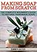 Making Soap from Scratch: Complete Beginner's Guide to Natural Handmade Soaps by 