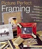 Picture Perfect Framing: Making, Matting, Mounting, Embellishing, Displaying and More by 