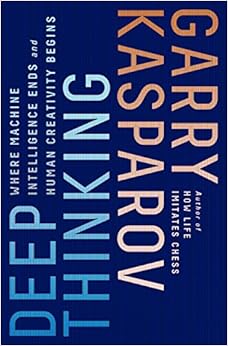 Deep Thinking: Where Machine Intelligence Ends and Human Creativity Begins, by Garry Kasparov Deep Thinking: Where Machine Intelligence Ends and Human Creativity Begins, by Garry Kasparov