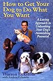 How to Get Your Dog to Do What You Want: A Loving Approach to Unleashing Your Dog's Astonishing Potential by Warren Eckstein, Andrea Eckstein