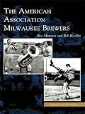 The American Association Milwaukee Brewers (Images of Baseball) by Rex Hamann, Bob Koehler