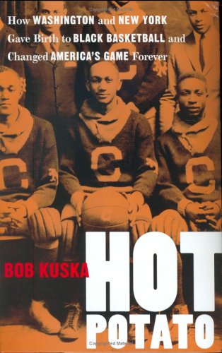 Hot Potato: How Washington and New York Gave Birth to Black Basketball and Changed America's Game Fo Hot Potato: How Washington and New York Gave Birth to Black Basketball and Changed America's Game Fo