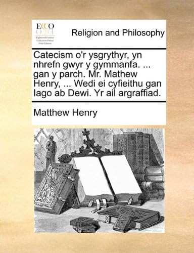 Catecism o'r ysgrythyr, yn nhrefn gwyr y gymmanfa. ... gan y parch. Mr. Mathew Henry, ... Wedi ei cyfieithu gan Iago ab Dewi. Yr ail argraffiad. (Welsh Edition)