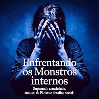 Livro Enfrentando os Monstros Internos: Superando a Ansiedade, Ataques de Pânico e Desafios Sociais