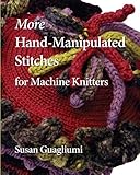 More Hand Manipulated Stitches for Machine Knitters by Susan Guagliumi
