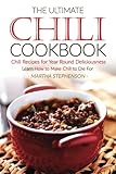 The Ultimate Chili Cookbook - Chili Recipes for Year Round Deliciousness: Learn How to Make Chili to Die For