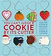 You Can't Judge a Cookie by Its Cutter: Make 100 Cookie Designs with Only a Handful of Cookie Cutters