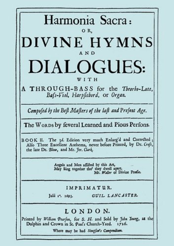 Harmonia Sacra or Divine Hymns and Dialogues. with a Through-Bass for the Theobro-Lute, Bass-Viol, Harpsichord or Organ. Book II. [Facsimile of the 1726 edition, printed by William Pearson.] (Bk. II)