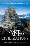 What Makes Civilization?: The Ancient Near East and the Future of the West