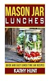 Mason Jar Lunches: Quick and Easy Lunch Time Jar Recipes (Mason Jar Meals, Mason Jar Recipes, Mason