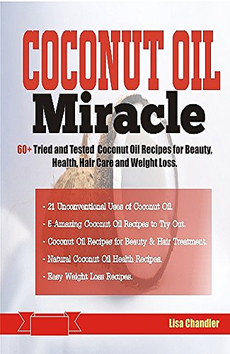COCONUT OIL Miracle: 60+ Tried and Tested Coconut Oil Recipes for Beauty, Health, Hair Care and Weight Loss