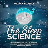 The Sleep Science: Learn How to Naturally Fall Asleep Faster, Stay Asleep Longer, Improve Sleep Diso by