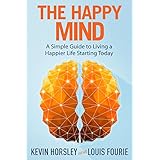 The Happy Mind: A Simple Guide to Living a Happier Life Starting Today