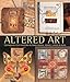 Altered Art: Techniques for Creating Altered Books, Boxes, Cards & More by 