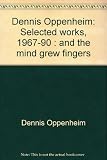 Front cover for the book Dennis Oppenheim : selected works, 1967-90 : and the mind grew fingers by Dennis Oppenheim