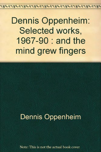 Dennis Oppenheim : selected works, 1967-90 : and the mind grew fingers