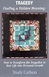 Tragedy: Finding a Hidden Meaning: How to Transform the Tragedies in Your Life into Personal Growth by 