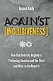 Against Inclusiveness: How the Diversity Regime is Flattening America and the West and What to Do About It