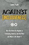 Against Inclusiveness: How the Diversity Regime is Flattening America and the West and What to Do About It