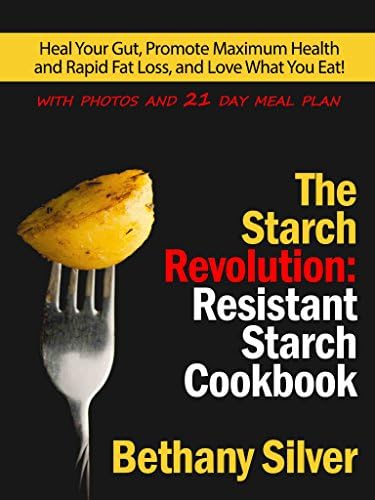 The Starch Revolution: Resistant Starch Cookbook: Heal Your Gut, Promote Maximum Health and Rapid Fat Loss, and Love What You Eat! Includes photos and nutrition facts for every recipe!