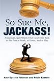 So Sue Me, Jackass!: Avoiding Legal Pitfalls That Can Come Back to Bite You at Work, at Home, and at Play by Amy Epstein Feldman, Robin Epstein
