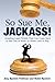 So Sue Me, Jackass!: Avoiding Legal Pitfalls That Can Come Back to Bite You at Work, at Home, and at Play by Amy Epstein Feldman, Robin Epstein