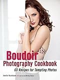 The Boudoir Photography Cookbook: 60 Recipes for Tempting Photos The Boudoir Photography Cookbook: 60 Recipes for Tempting Photos