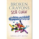 Broken Crayons Still Color: From Our Mess to God's Masterpiece