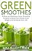 Green Smoothies: 30 Easy and Delicious Green Smoothie Recipes to Boost Your Energy, Lose Weight and by Sara Elliott Price
