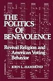 The Politics of Benevolence : Revival Religion and American Voting Behavior, Hammond, John L., 0893910139