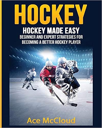 Hockey: Hockey Made Easy: Beginner and Expert Strategies For Becoming A Better Hockey Player (Hockey Training Drills Offense & Defensive), by Ace McCloud Hockey: Hockey Made Easy: Beginner and Expert Strategies For Becoming A Better Hockey Player (Hockey Training Drills Offense & Defensive), by Ace McCloud