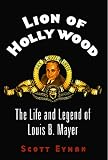 Lion of Hollywood: The Life and Legend of Louis B. Mayer by Scott Eyman