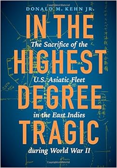 In the Highest Degree Tragic: The Sacrifice of the U.S. Asiatic Fleet in the East Indies during World War II In the Highest Degree Tragic: The Sacrifice of the U.S. Asiatic Fleet in the East Indies during World War II