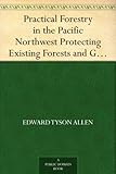Practical Forestry in the Pacific Northwest Protecting Existing Forests and Growing New Ones, from t by 