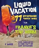 Liquid Vacation: 77 Refreshing Tropical Drinks from Frankie's Tiki Room in Las Vegas