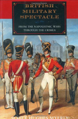 British Military Spectacle: From the Napoleonic Wars through the Crimea by Scott Myerly