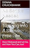 No Scripts Needed   Tapping Into A Stress-Free Life: How I Released and Let Go, and How You Can, too!