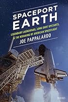 Spaceport Earth: Legendary Launch Pads, Long-Shot Upstarts, and the Remaking of American Spaceflight Spaceport Earth: Legendary Launch Pads, Long-Shot Upstarts, and the Remaking of American Spaceflight